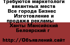 Требуются маркетологи. 3 вакантных места. - Все города Бизнес » Изготовление и продажа рекламы   . Ханты-Мансийский,Белоярский г.